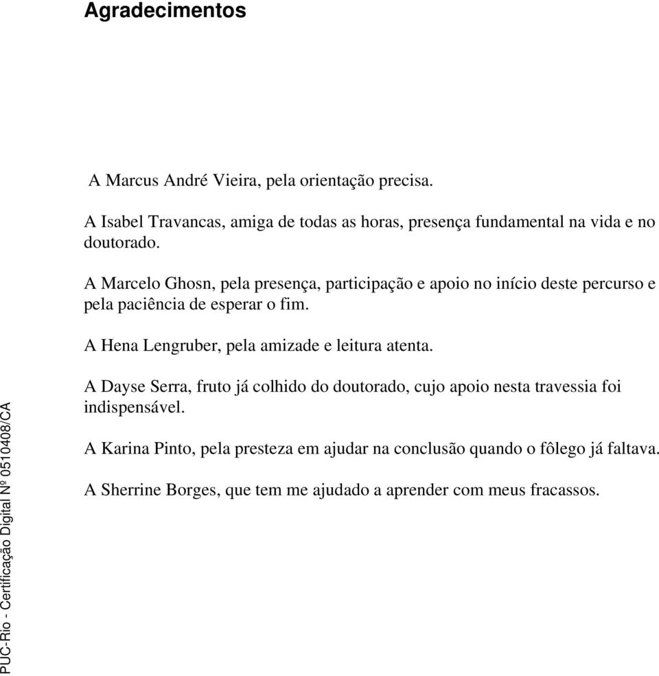 A Marcelo Ghosn, pela presença, participação e apoio no início deste percurso e pela paciência de esperar o fim.