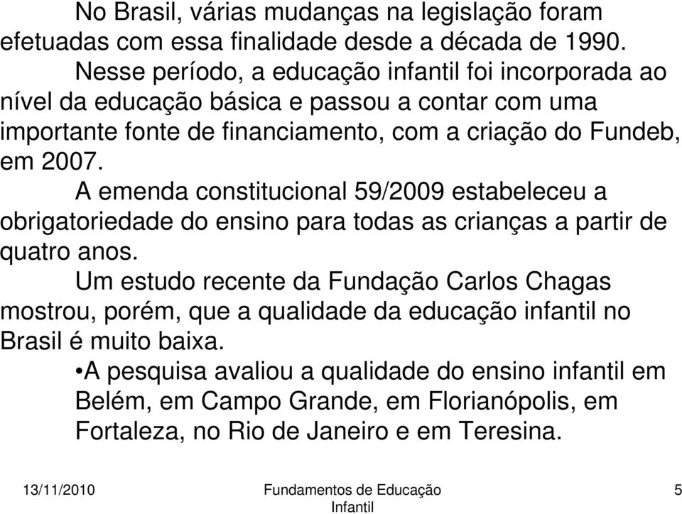 em 2007. A emenda constitucional 59/2009 estabeleceu a obrigatoriedade do ensino para todas as crianças a partir de quatro anos.