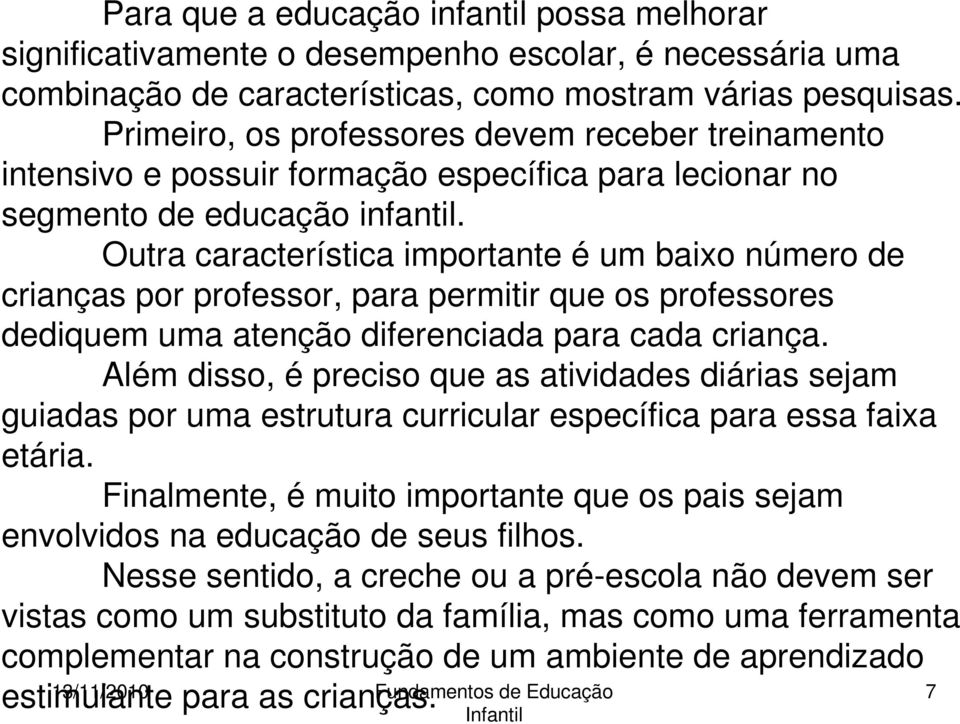 Outra característica importante é um baixo número de crianças por professor, para permitir que os professores dediquem uma atenção diferenciada para cada criança.