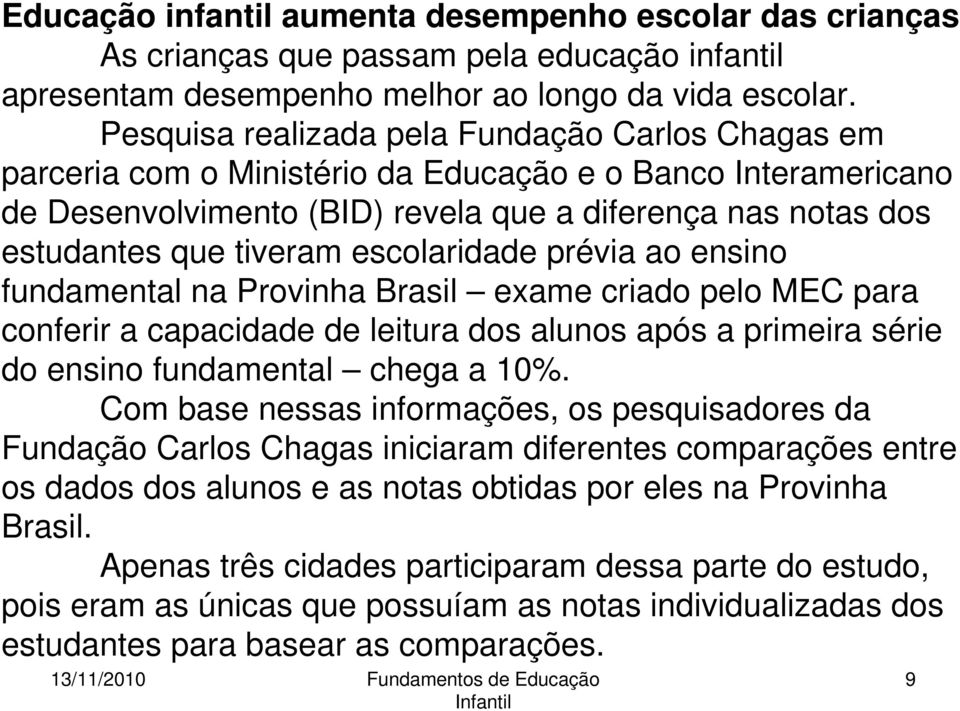 escolaridade prévia ao ensino fundamental na Provinha Brasil exame criado pelo MEC para conferir a capacidade de leitura dos alunos após a primeira série do ensino fundamental chega a 10%.