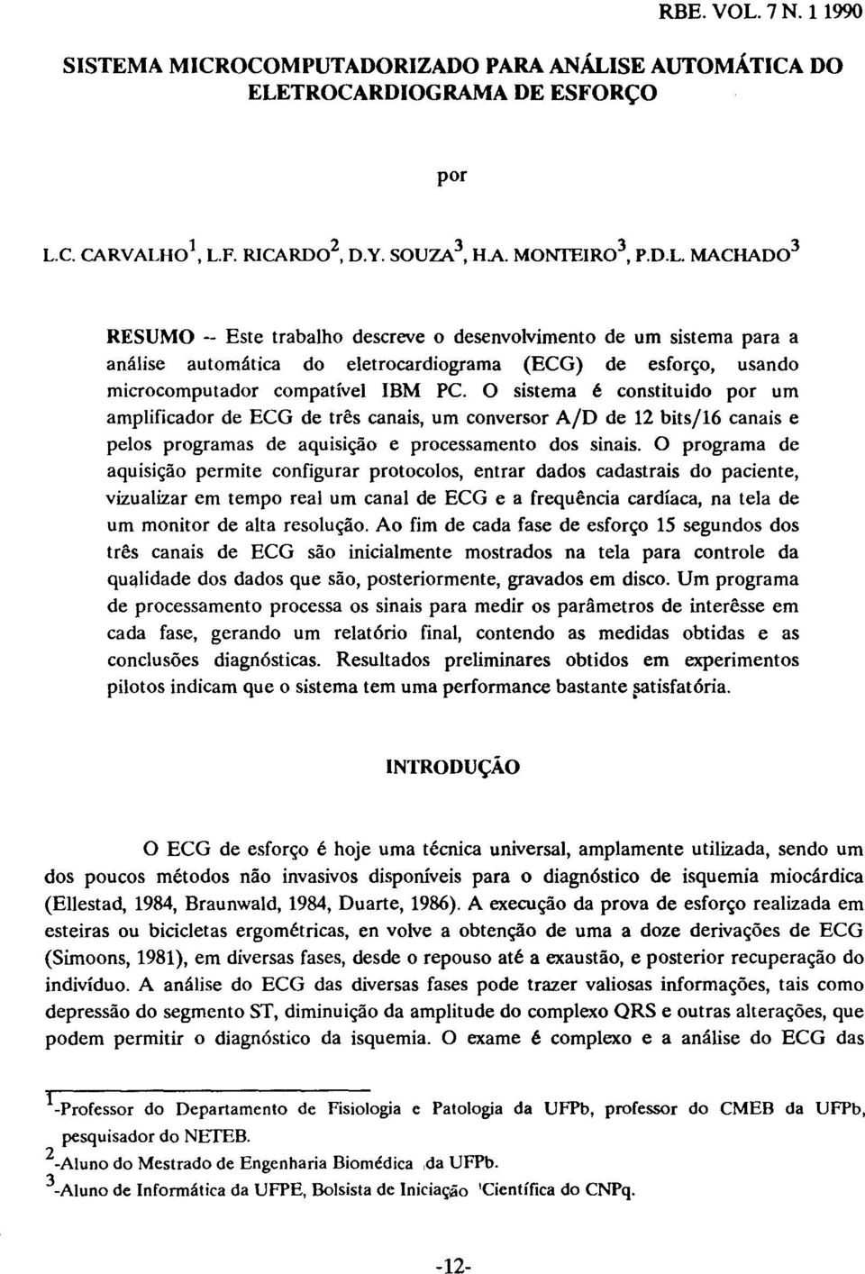 O programa de aquisição permite configurar protocolos, entrar dados cadastrais do paciente, vizualizar em tempo real um canal de ECG e a frequência cardíaca, na tela de um monitor de alta resolução.