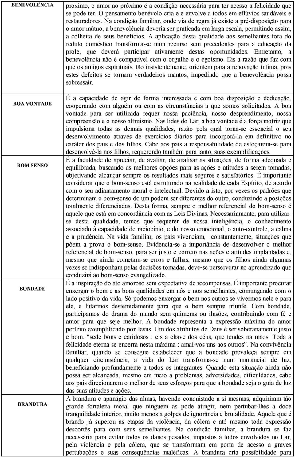 Na condição familiar, onde via de regra já existe a pré-disposição para o amor mútuo, a benevolência deveria ser praticada em larga escala, permitindo assim, a colheita de seus benefícios.