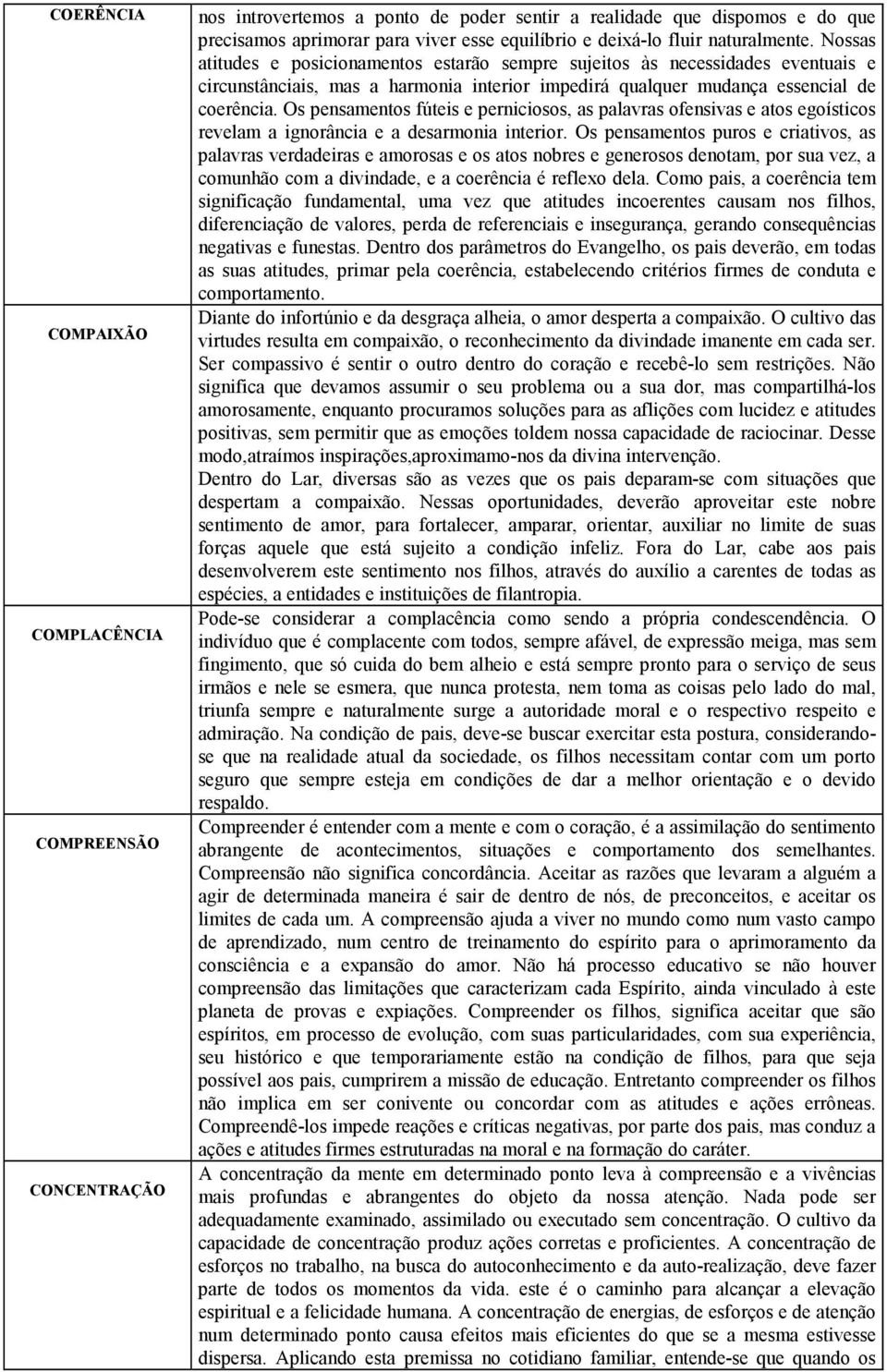 Os pensamentos fúteis e perniciosos, as palavras ofensivas e atos egoísticos revelam a ignorância e a desarmonia interior.