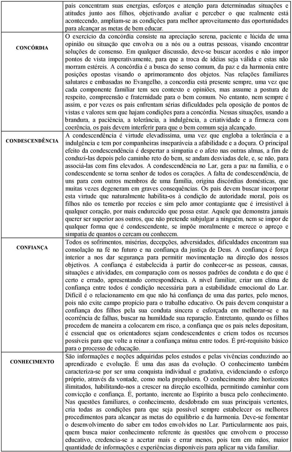 O exercício da concórdia consiste na apreciação serena, paciente e lúcida de uma opinião ou situação que envolva ou a nós ou a outras pessoas, visando encontrar soluções de consenso.