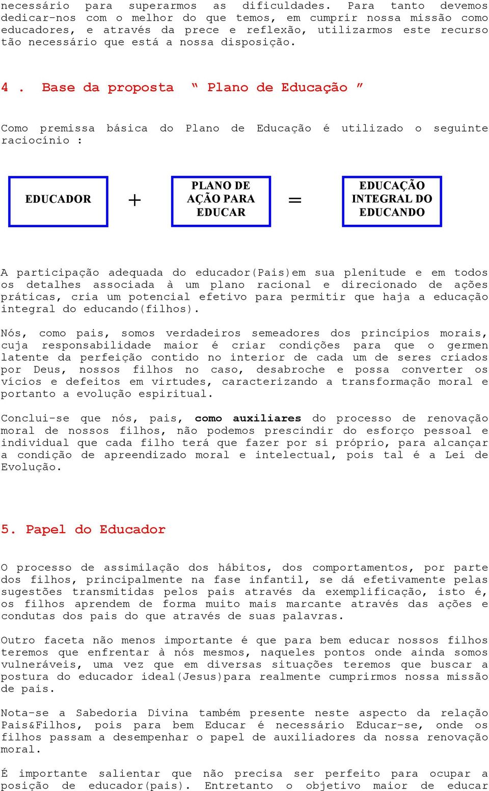 4. Base da proposta Plano de Educação Como premissa básica do Plano de Educação é utilizado o seguinte raciocínio : EDUCADOR PLANO DE + AÇÃO PARA = EDUCAR EDUCAÇÃO INTEGRAL DO EDUCANDO A participação