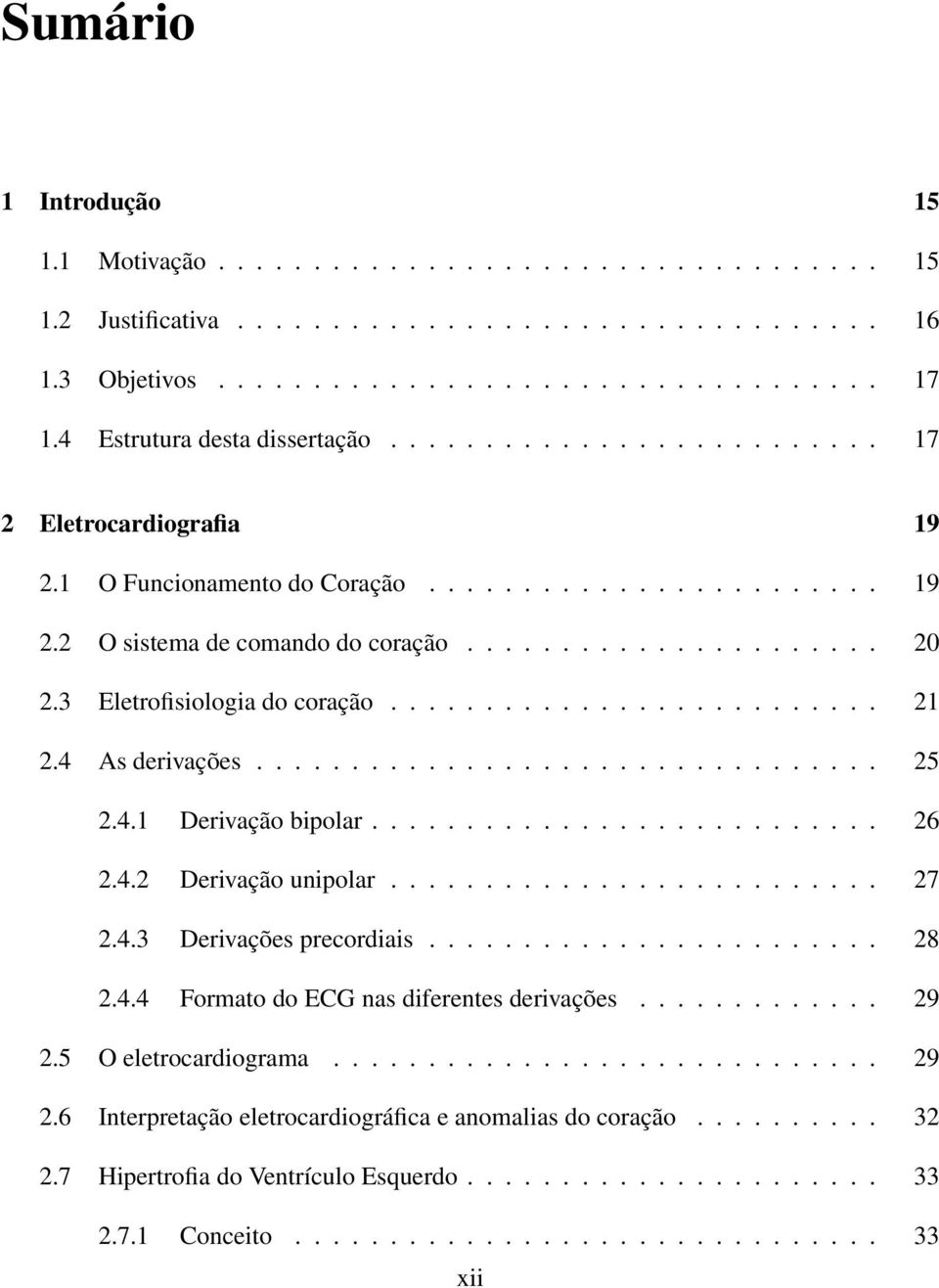 3 Eletrofisiologia do coração.......................... 21 2.4 As derivações................................. 25 2.4.1 Derivação bipolar........................... 26 2.4.2 Derivação unipolar.......................... 27 2.