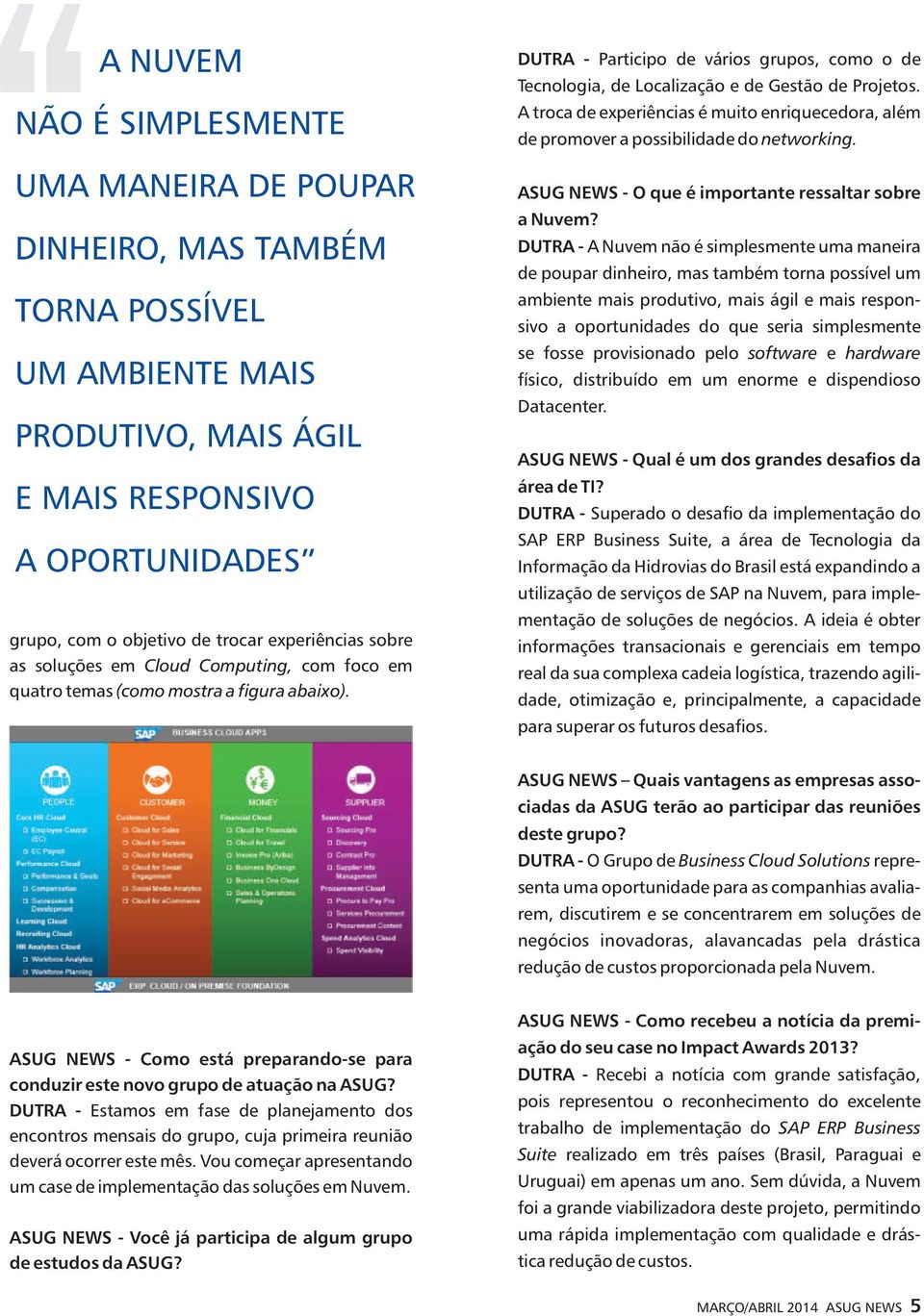 DUTRA - Participo de vários grupos, como o de Tecnologia, de Localização e de Gestão de Projetos. A troca de experiências é muito enriquecedora, além de promover a possibilidade do networking.