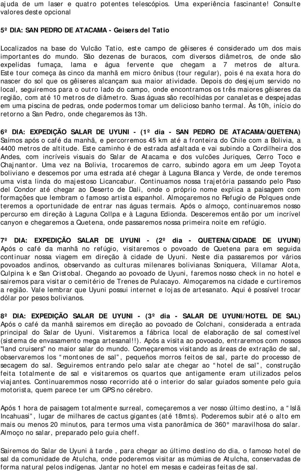 São dezenas de buracos, com diversos diâmetros, de onde são expelidas fumaça, lama e água fervente que chegam a 7 metros de altura.