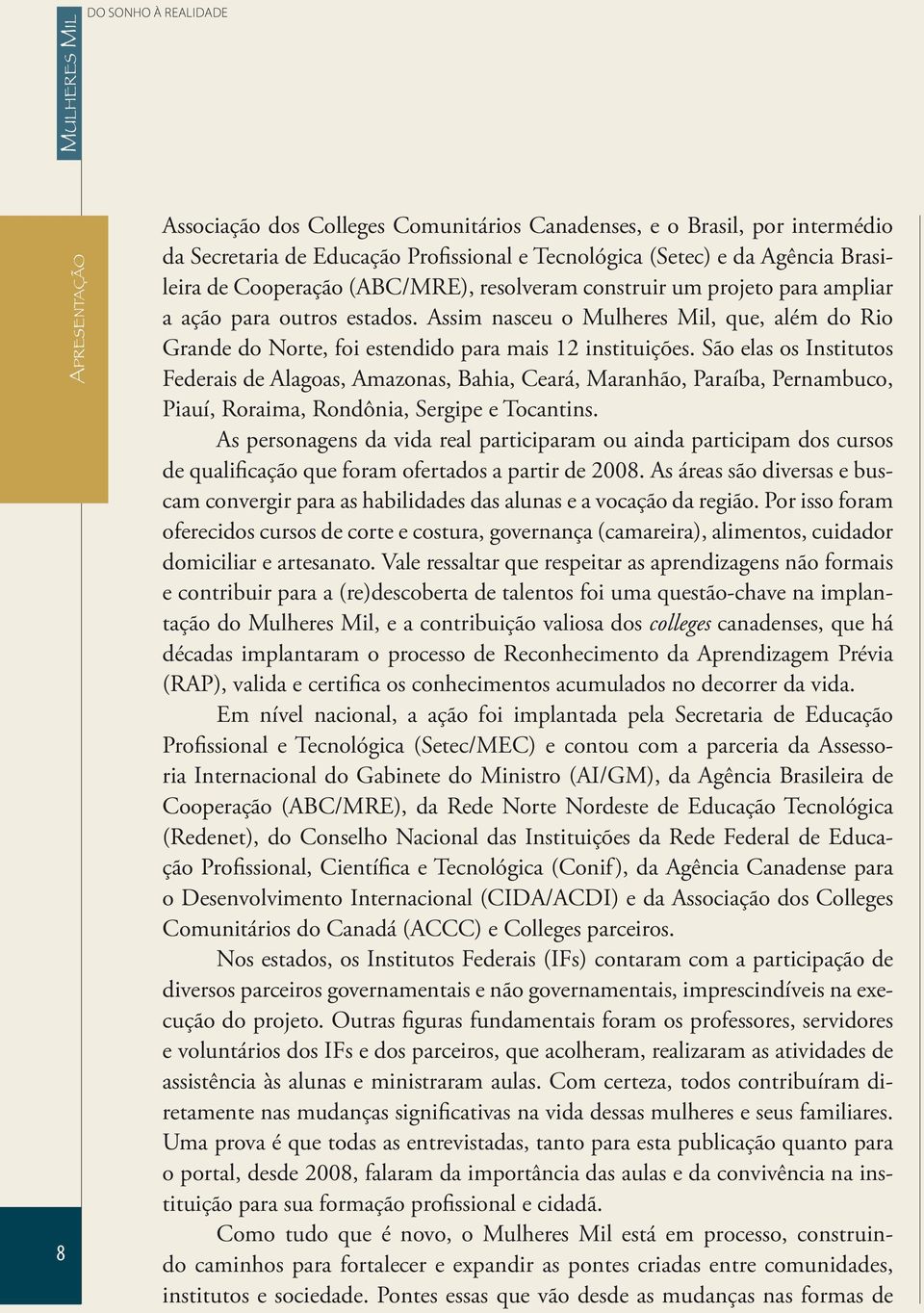 São elas os Institutos Federais de Alagoas, Amazonas, Bahia, Ceará, Maranhão, Paraíba, Pernambuco, Piauí, Roraima, Rondônia, Sergipe e Tocantins.