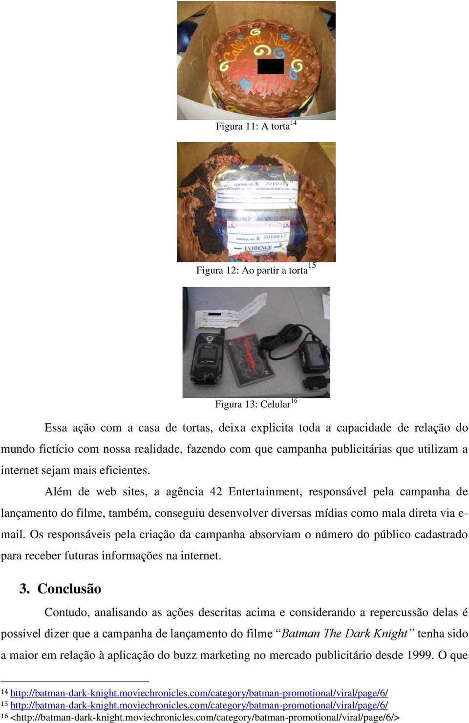 Além de web sites, a agência 42 Entertainment, responsável pela campanha de lançamento do filme, também, conseguiu desenvolver diversas mídias como mala direta via e- mail.