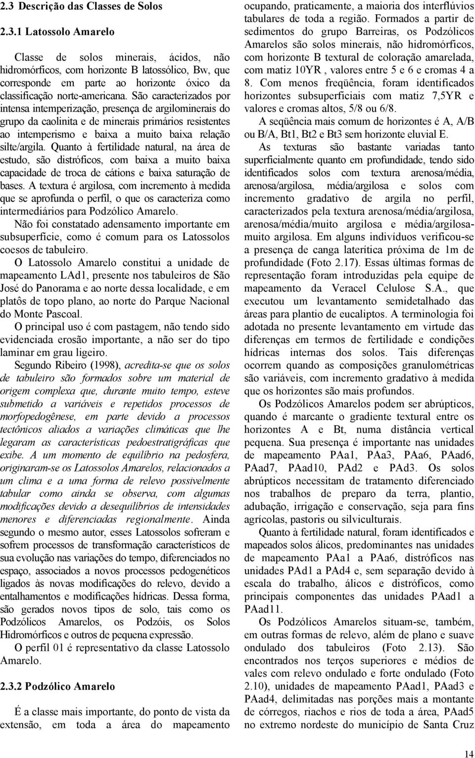 Quanto à fertilidade natural, na área de estudo, são distróficos, com baixa a muito baixa capacidade de troca de cátions e baixa saturação de bases.