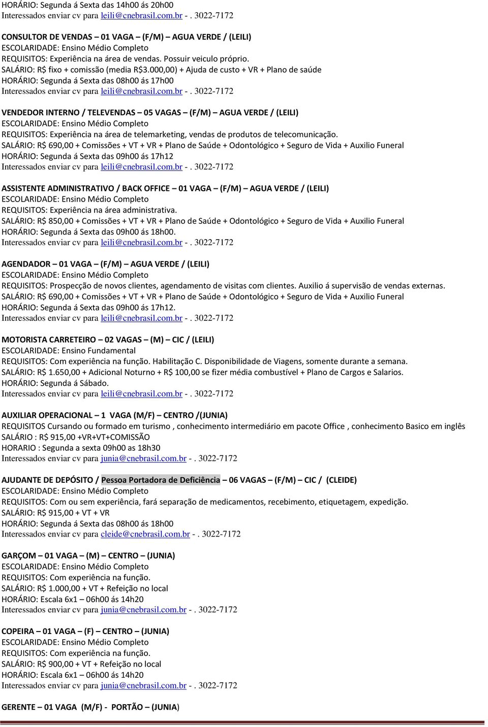 000,00) + Ajuda de custo + VR + Plano de saúde HORÁRIO: Segunda á Sexta das 08h00 ás 17h00 VENDEDOR INTERNO / TELEVENDAS 05 VAGAS (F/M) AGUA VERDE / (LEILI) REQUISITOS: Experiência na área de