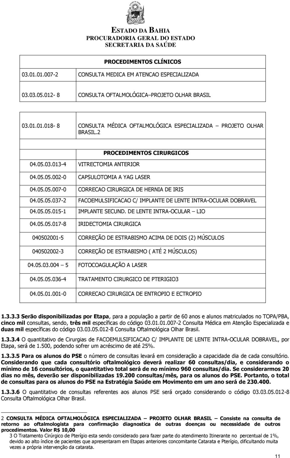 05.05.015-1 IMPLANTE SECUND. DE LENTE INTRA-OCULAR LIO 04.05.05.017-8 IRIDECTOMIA CIRURGICA 040502001-5 CORREÇÃO DE ESTRABISMO ACIMA DE DOIS (2) MÚSCULOS 040502002-3 CORREÇÃO DE ESTRABISMO ( ATÉ 2 MÚSCULOS) 04.