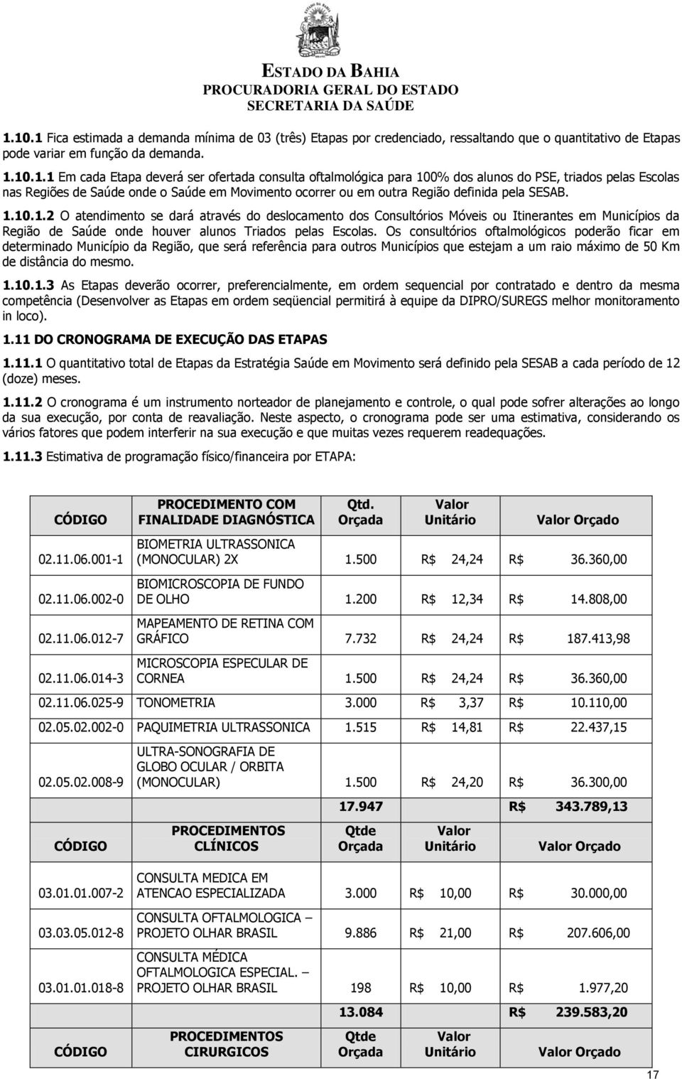 Os consultórios oftalmológicos poderão ficar em determinado Município da Região, que será referência para outros Municípios que estejam a um raio máximo de 50 Km de distância do mesmo. 1.