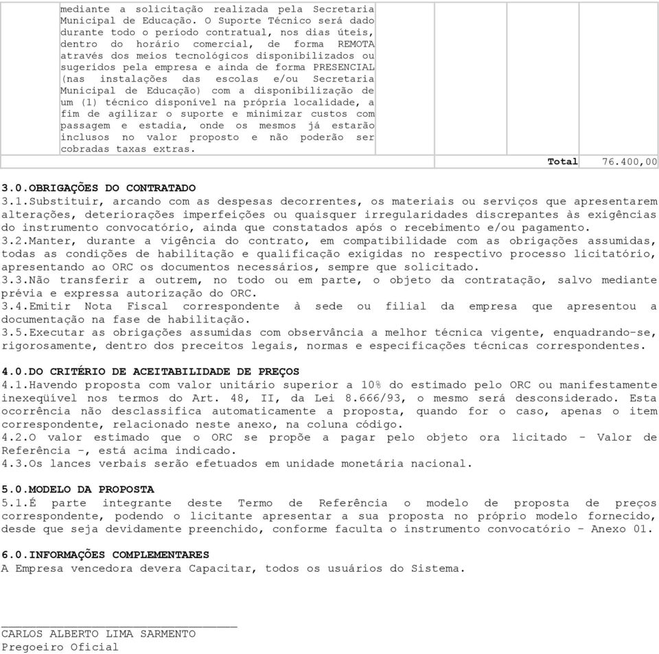 ainda de forma PRESENCIAL (nas instalações das escolas e/ou Secretaria Municipal de Educação) com a disponibilização de um (1) técnico disponível na própria localidade, a fim de agilizar o suporte e