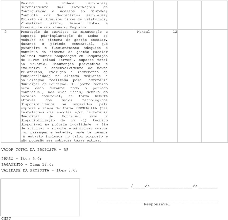 funcionamento adequado e contínuo do sistema de gestão escolar online; manter hospedagem em Computação de Nuvem (cloud Server), suporte total ao usuário, Manutenção preventiva e evolutiva e