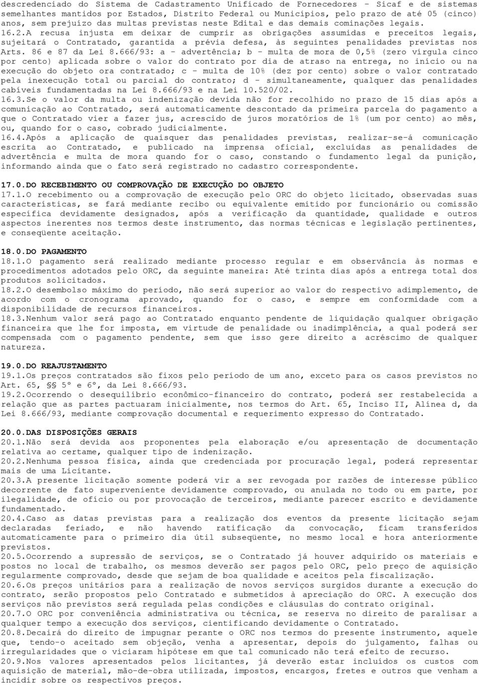 A recusa injusta em deixar de cumprir as obrigações assumidas e preceitos legais, sujeitará o Contratado, garantida a prévia defesa, às seguintes penalidades previstas nos Arts. 86 e 87 da Lei 8.