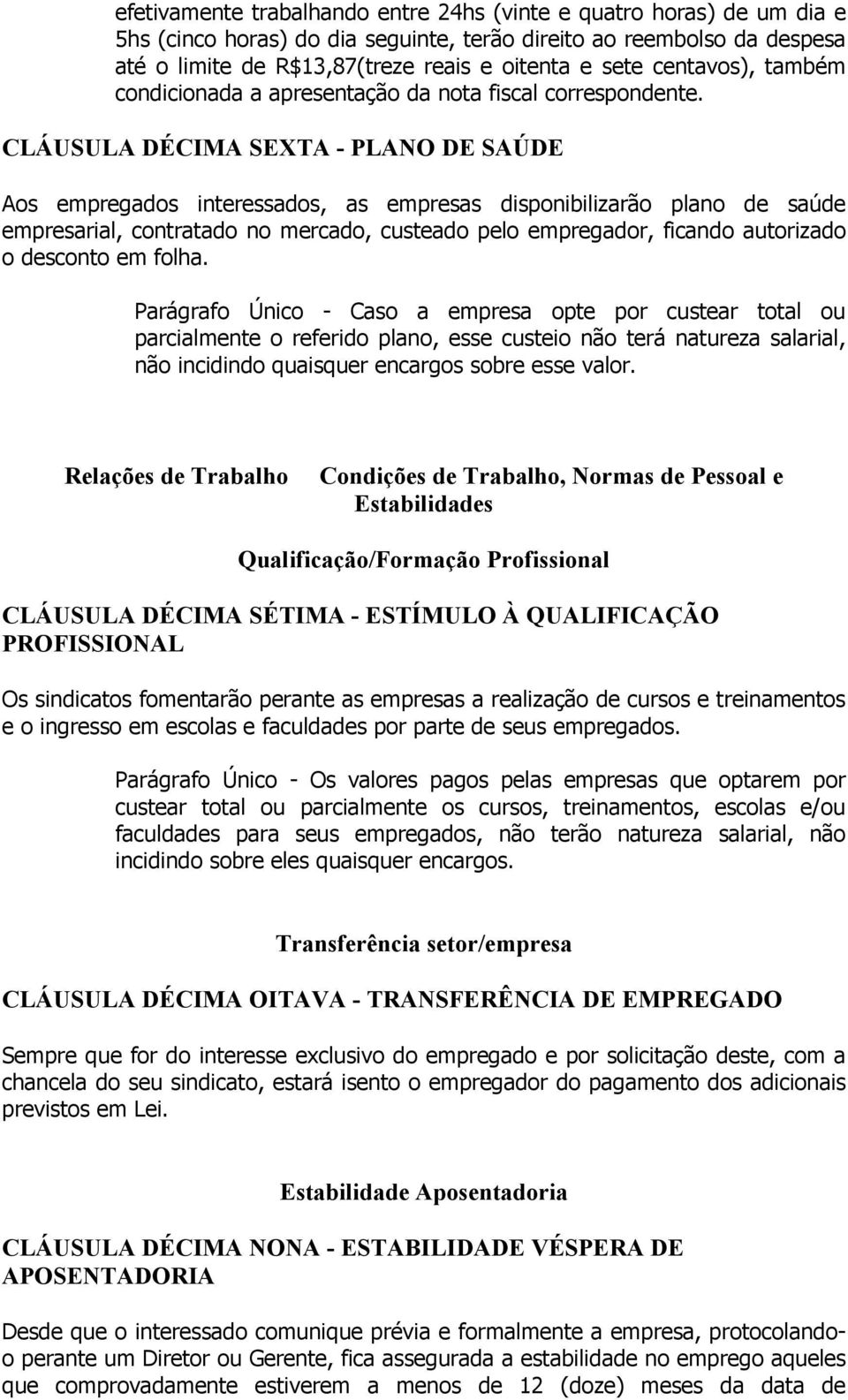 CLÁUSULA DÉCIMA SEXTA - PLANO DE SAÚDE Aos empregados interessados, as empresas disponibilizarão plano de saúde empresarial, contratado no mercado, custeado pelo empregador, ficando autorizado o