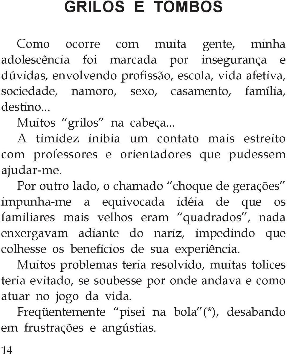 Por outro lado, o chamado choque de gerações impunha-me a equivocada idéia de que os familiares mais velhos eram quadrados, nada enxergavam adiante do nariz, impedindo que colhesse os