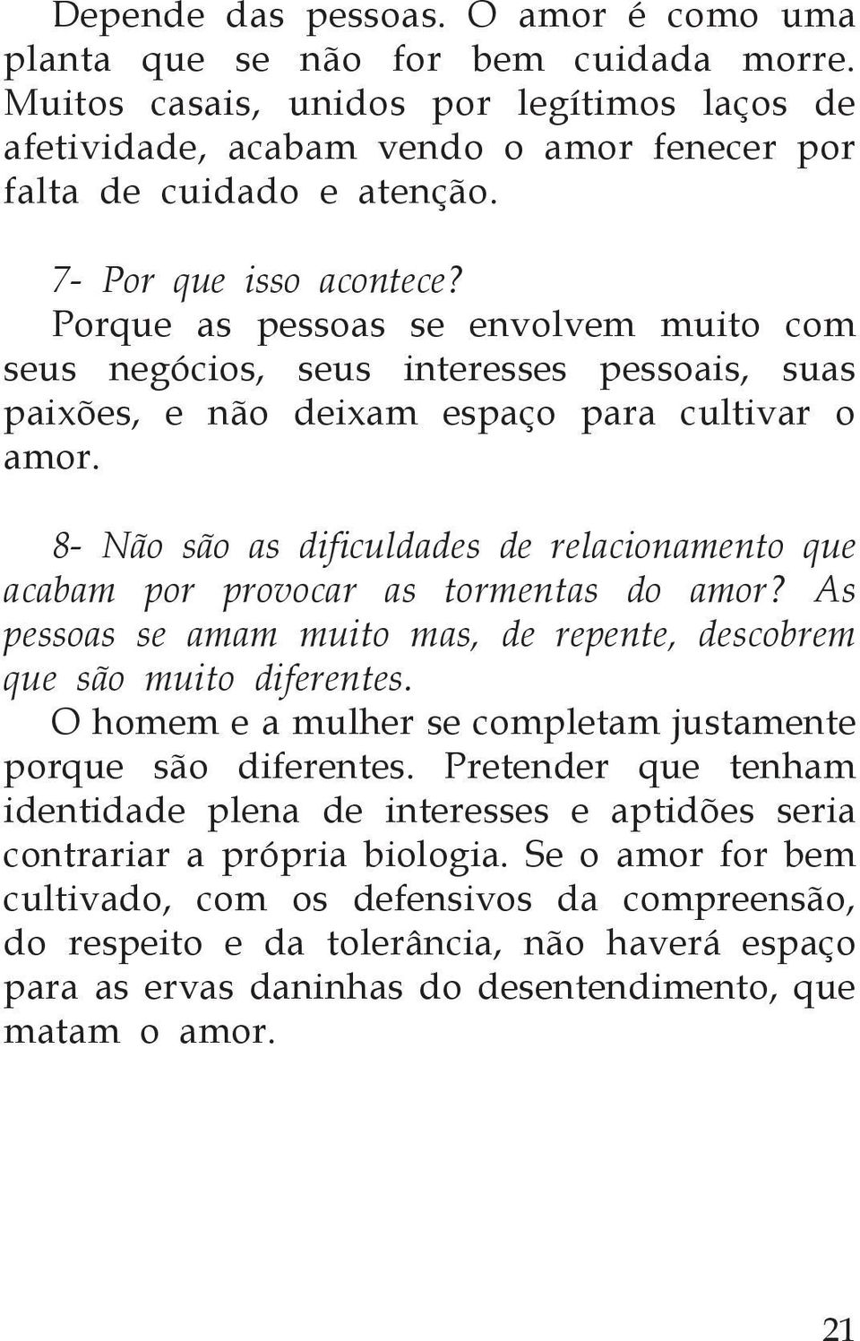 8- Não são as dificuldades de relacionamento que acabam por provocar as tormentas do amor? As pessoas se amam muito mas, de repente, descobrem que são muito diferentes.