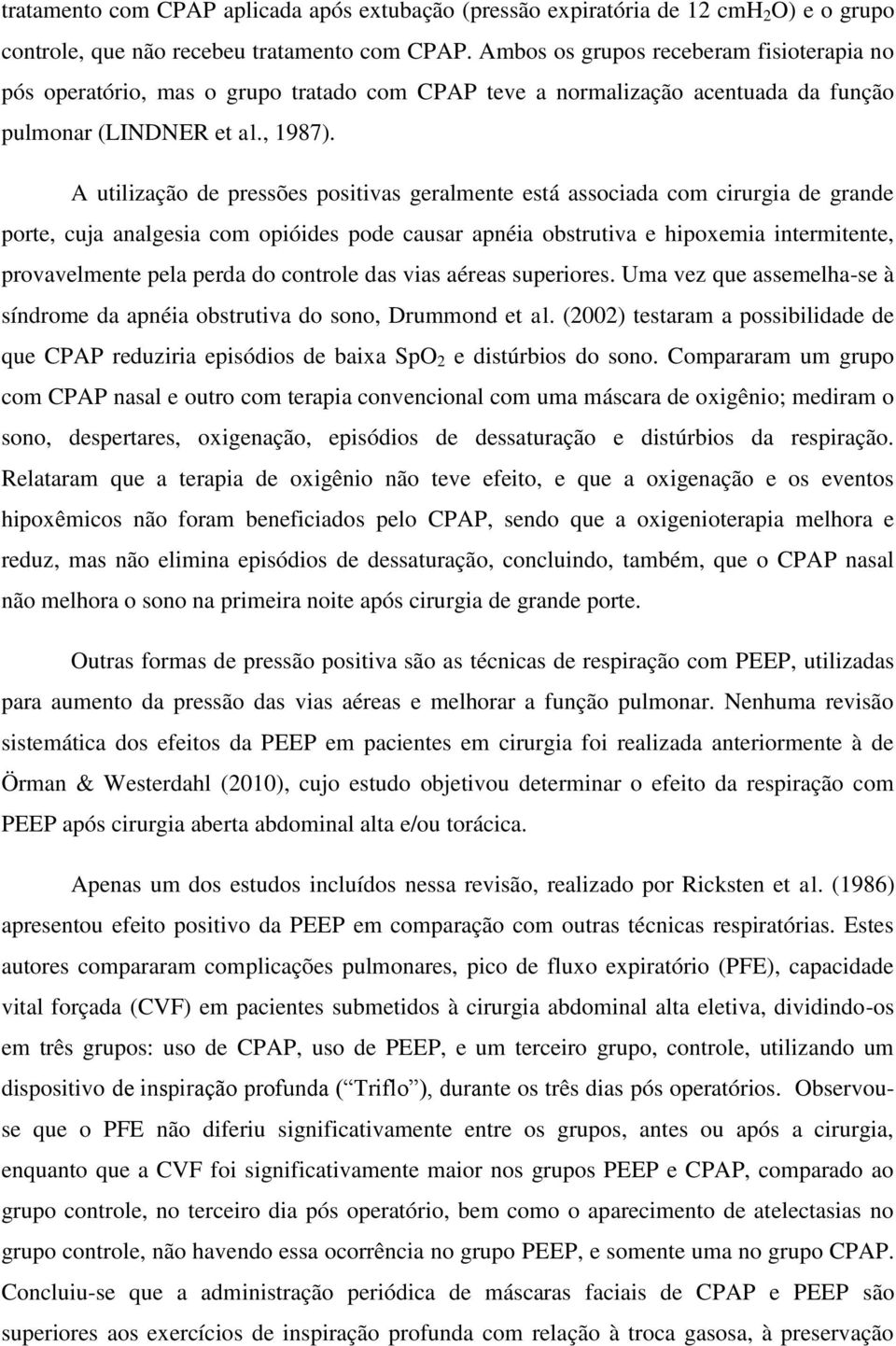 A utilização de pressões positivas geralmente está associada com cirurgia de grande porte, cuja analgesia com opióides pode causar apnéia obstrutiva e hipoxemia intermitente, provavelmente pela perda