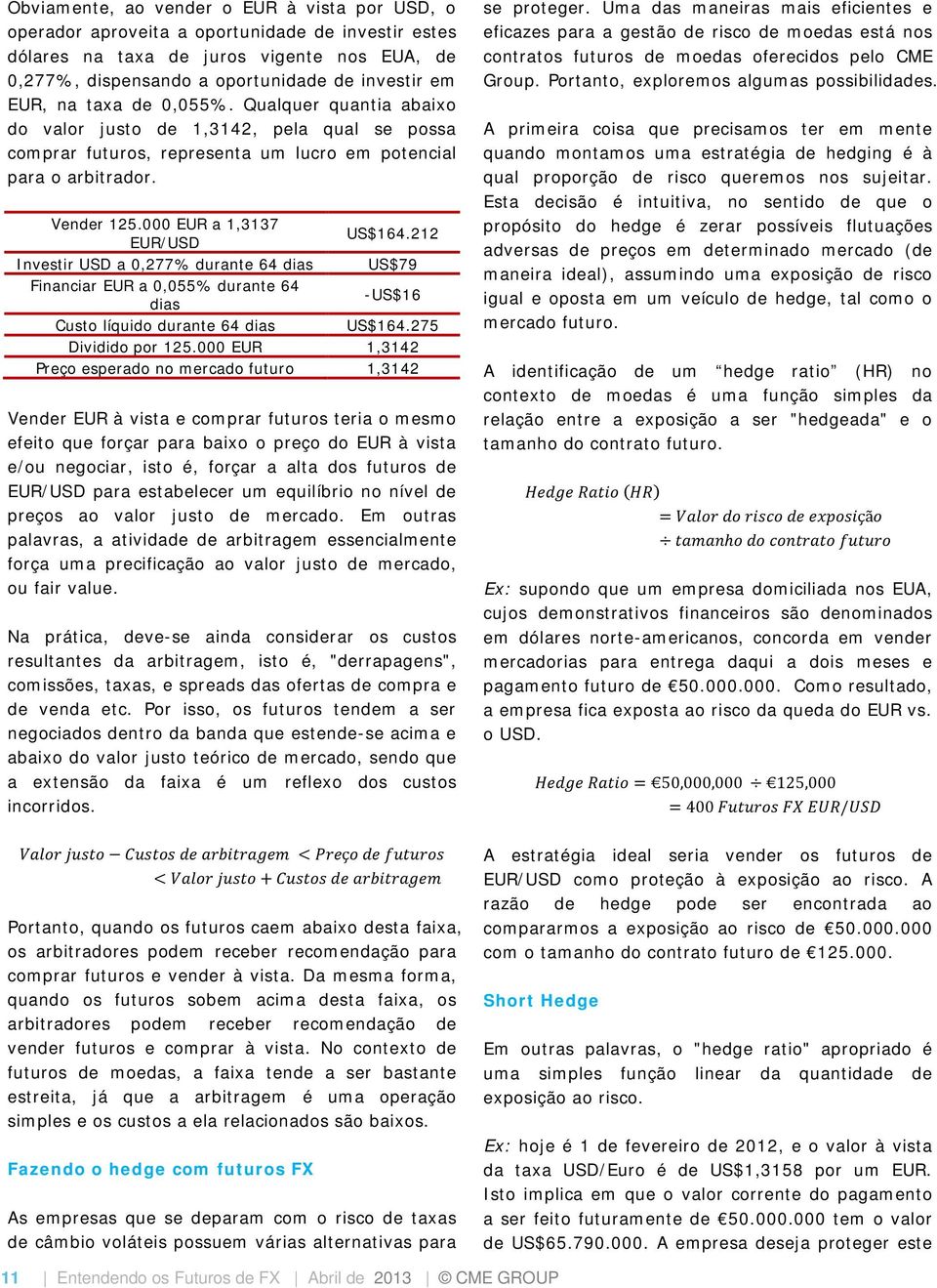 212 Investir USD a 0,277% durante 64 dias US$79 Financiar EUR a 0,055% durante 64 dias -US$16 Custo líquido durante 64 dias US$164.275 Dividido por 125.