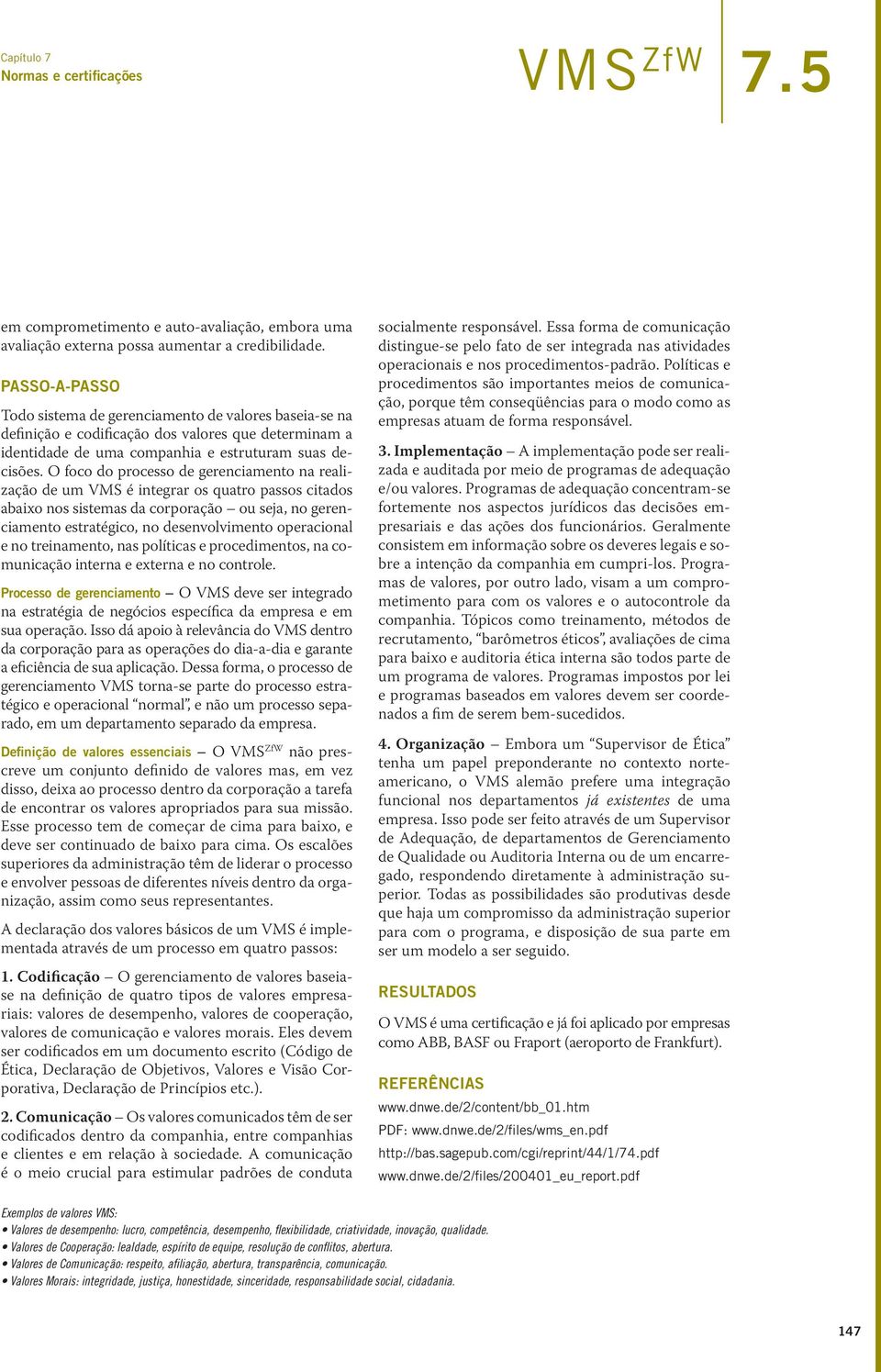 O foco do processo de gerenciamento na realização de um VMS é integrar os quatro passos citados abaixo nos sistemas da corporação ou seja, no gerenciamento estratégico, no desenvolvimento operacional