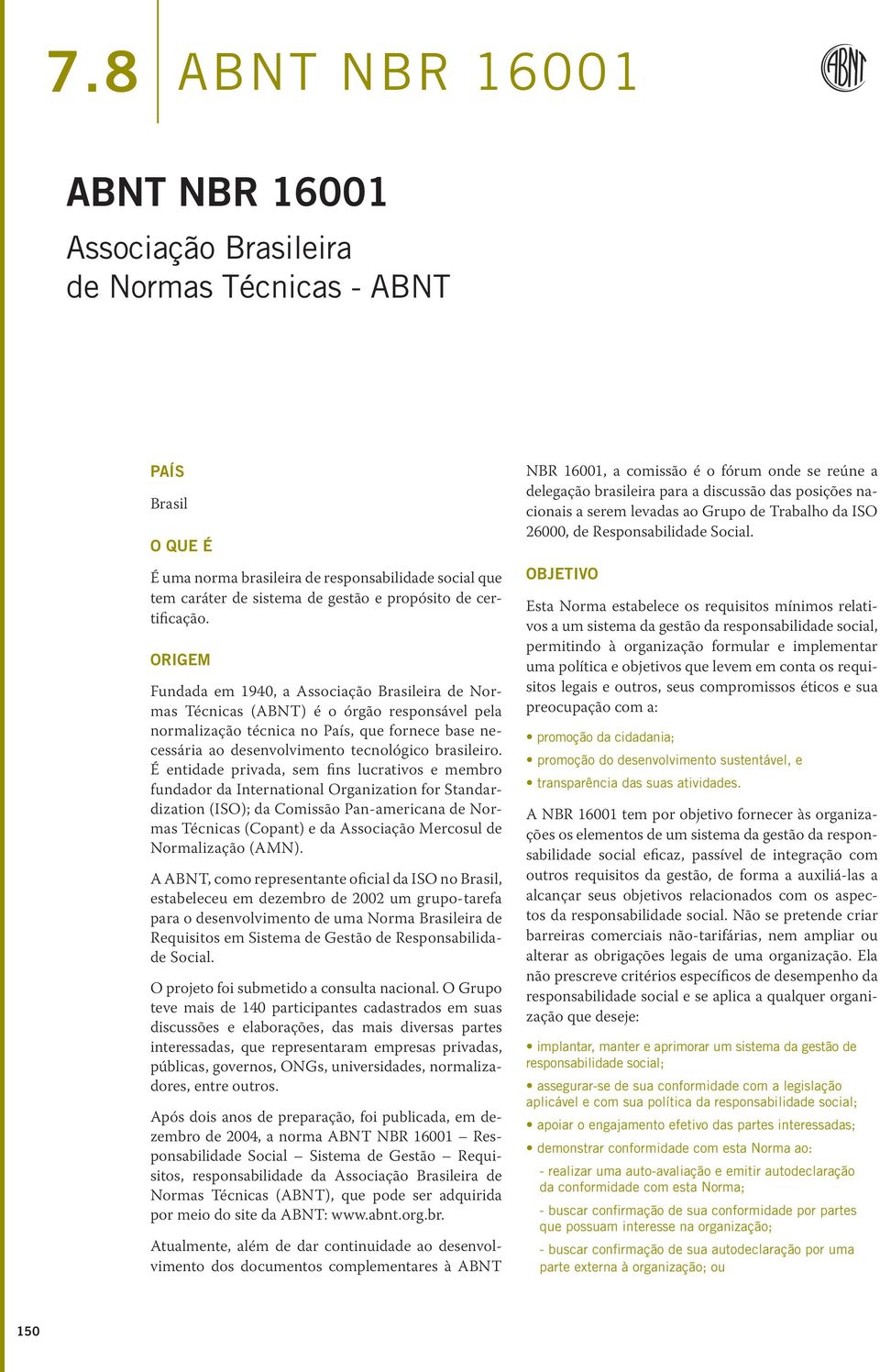 Origem Fundada em 1940, a Associação Brasileira de Normas Técnicas (ABNT) é o órgão responsável pela normalização técnica no País, que fornece base necessária ao desenvolvimento tecnológico