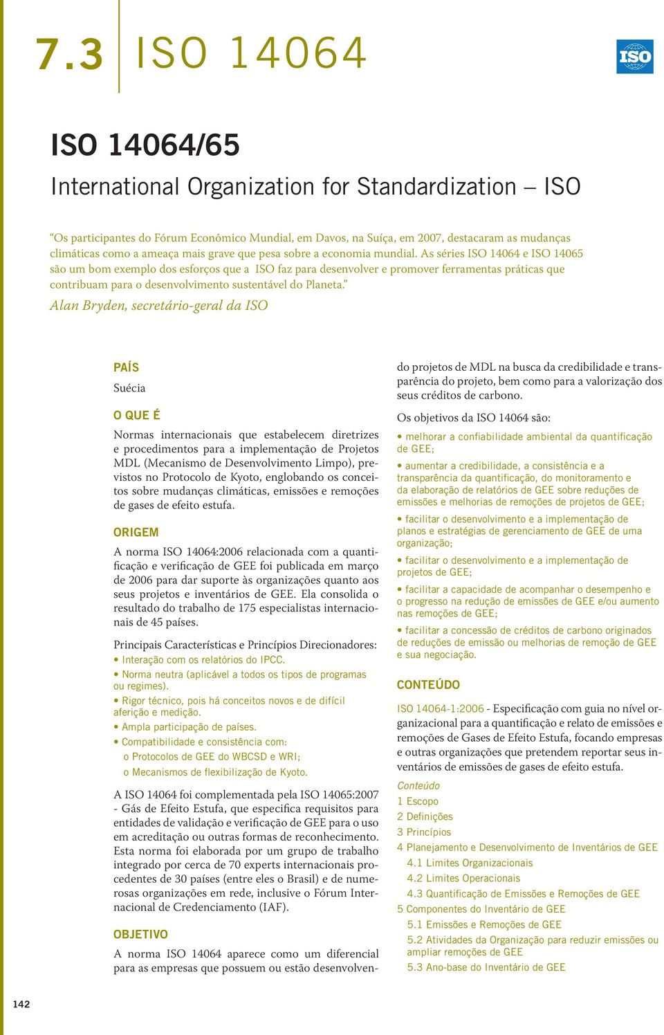 As séries ISO 14064 e ISO 14065 são um bom exemplo dos esforços que a ISO faz para desenvolver e promover ferramentas práticas que contribuam para o desenvolvimento sustentável do Planeta.