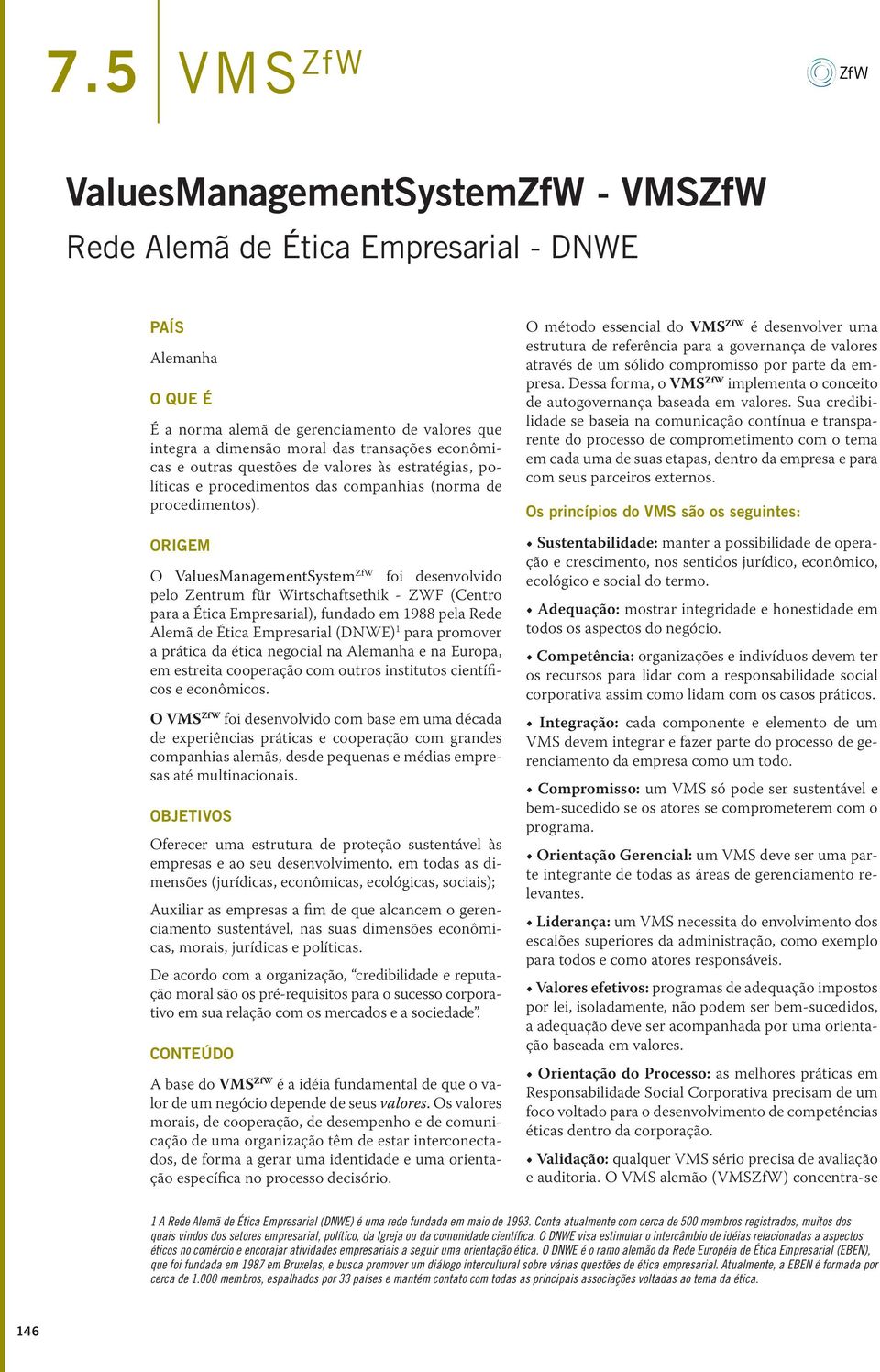 Origem O ValuesManagementSystem ZfW foi desenvolvido pelo Zentrum für Wirtschaftsethik - ZWF (Centro para a Ética Empresarial), fundado em 1988 pela Rede Alemã de Ética Empresarial (DNWE) 1 para