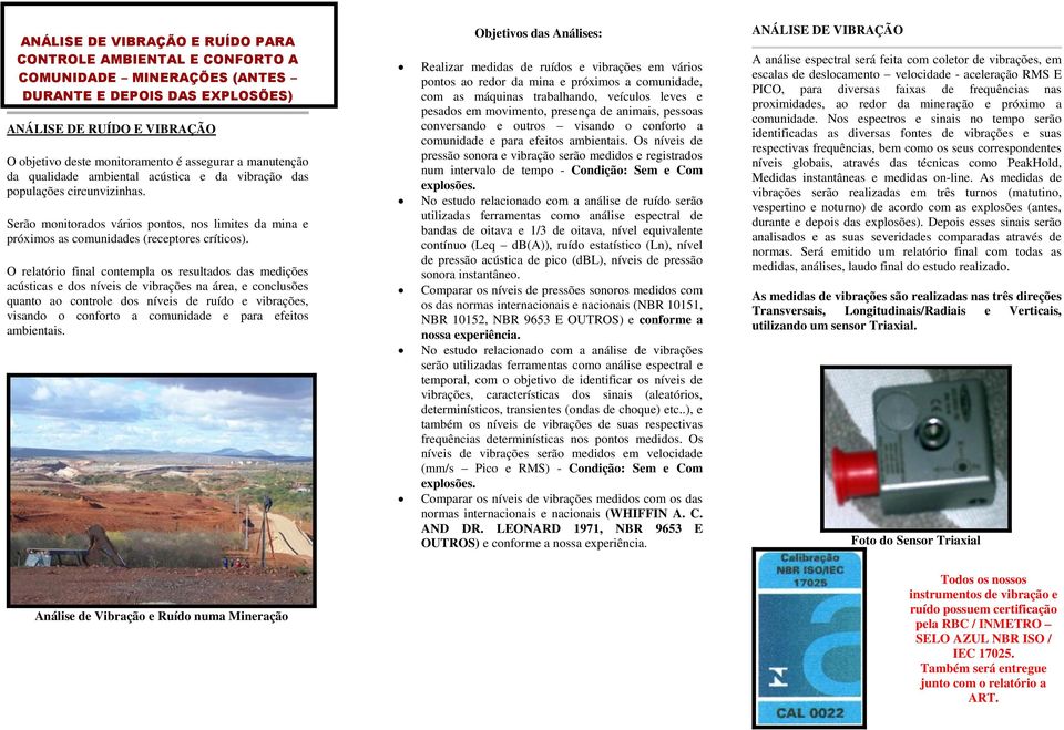 O relatório final contempla os resultados das medições acústicas e dos níveis de vibrações na área, e conclusões quanto ao controle dos níveis de ruído e vibrações, visando o conforto a comunidade e