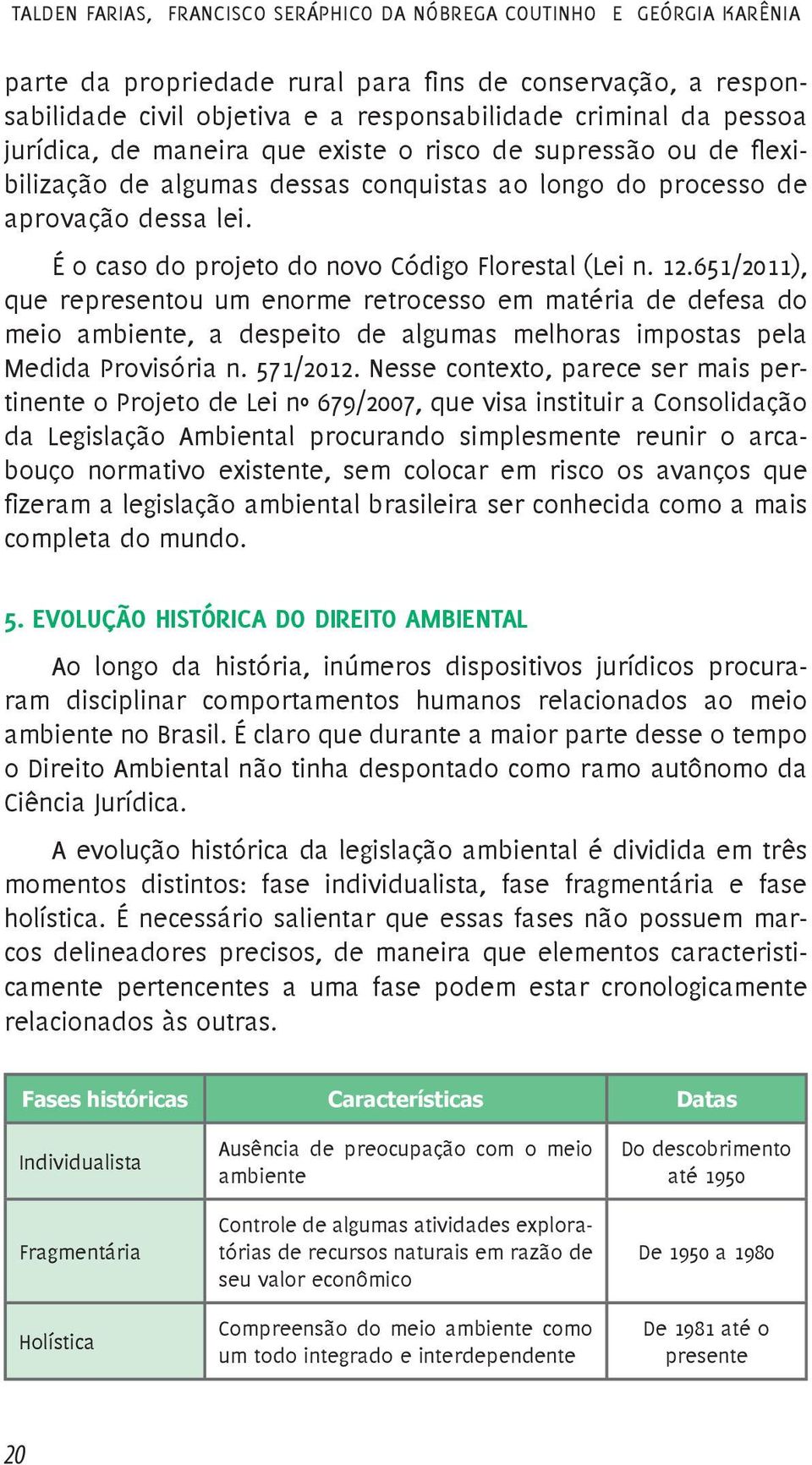 12.651/2011), que representou um enorme retrocesso em matéria de defesa do meio ambiente, a despeito de algumas melhoras impostas pela Medida Provisória n. 571/2012.