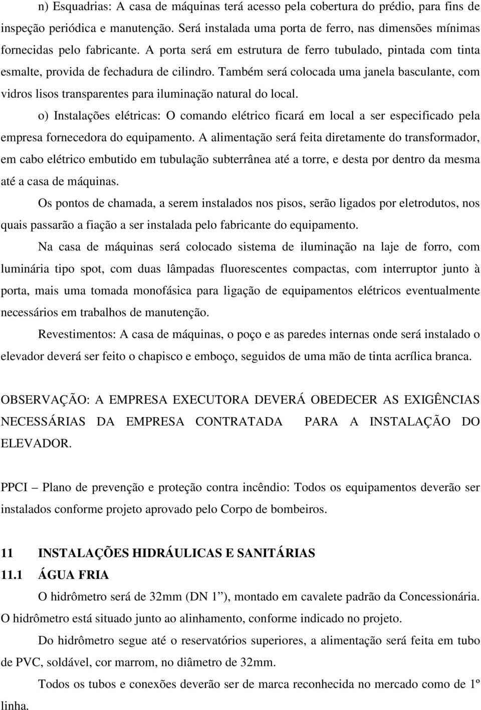 Também será colocada uma janela basculante, com vidros lisos transparentes para iluminação natural do local.