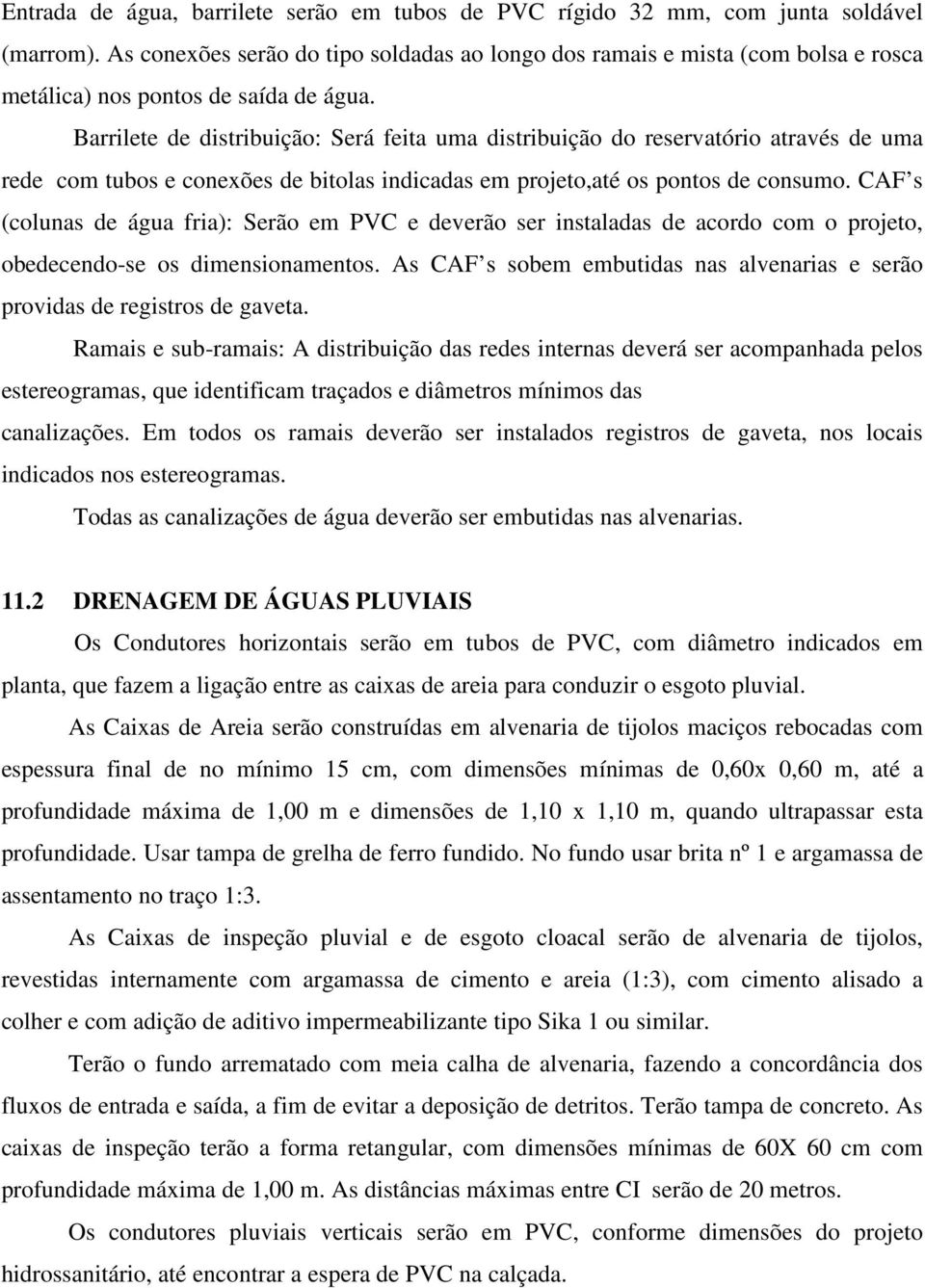 Barrilete de distribuição: Será feita uma distribuição do reservatório através de uma rede com tubos e conexões de bitolas indicadas em projeto,até os pontos de consumo.