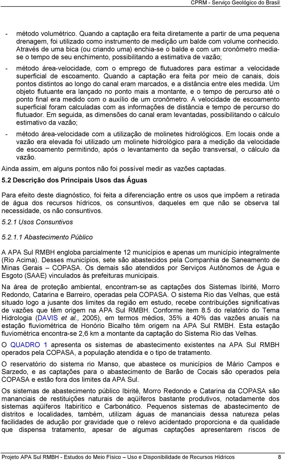 flutuadores para estimar a velocidade superficial de escoamento. Quando a captação era feita por meio de canais, dois pontos distintos ao longo do canal eram marcados, e a distância entre eles medida.