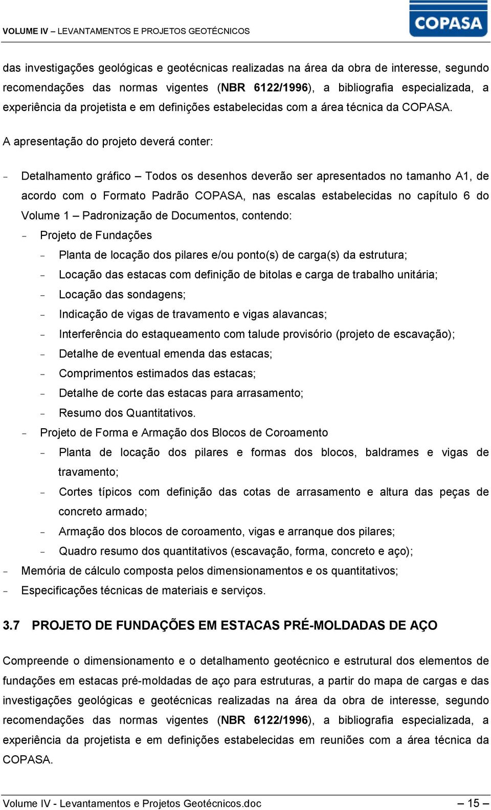 A apresentação do projeto deverá conter: - Projeto de Fundações - Planta de locação dos pilares e/ou ponto(s) de carga(s) da estrutura; - Locação das estacas com definição de bitolas e carga de