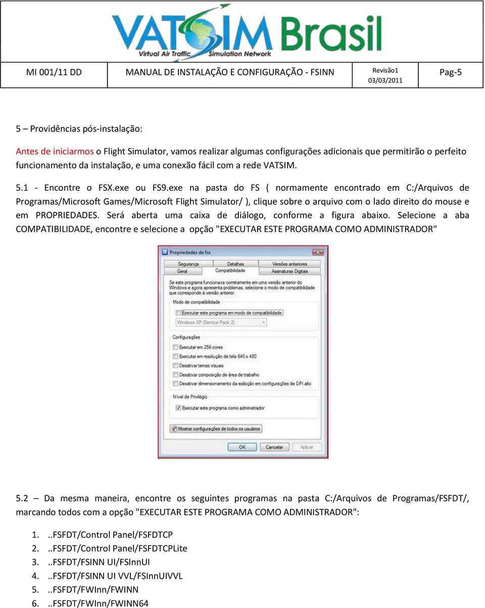 exe na pasta do FS ( normamente encontrado em C:/Arquivos de Programas/Microsoft Games/Microsoft Flight Simulator/ ), clique sobre o arquivo com o lado direito do mouse e em PROPRIEDADES.