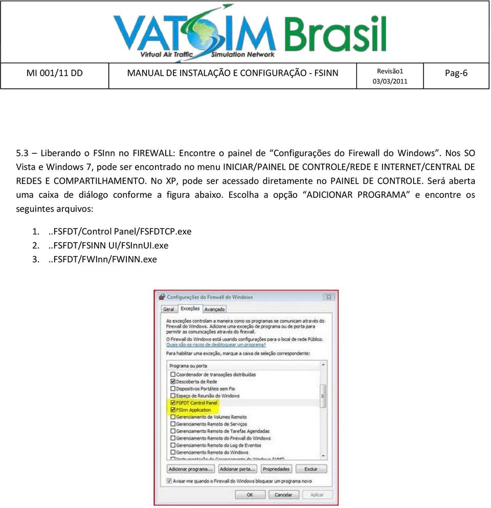 COMPARTILHAMENTO. No XP, pode ser acessado diretamente no PAINEL DE CONTROLE.