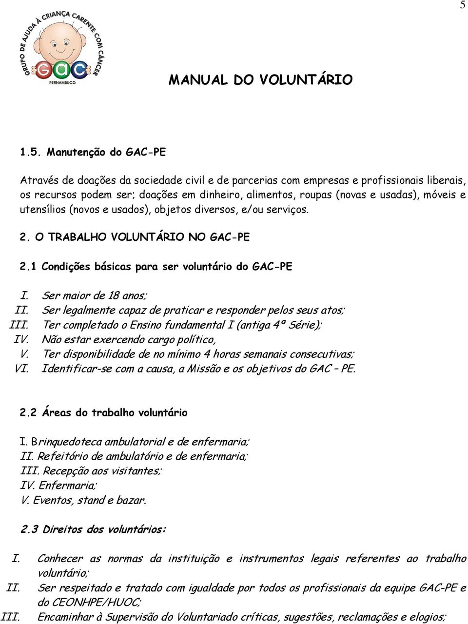 Ser legalmente capaz de praticar e responder pelos seus atos; III. Ter completado o Ensino fundamental I (antiga 4ª Série); IV. Não estar exercendo cargo político, V.