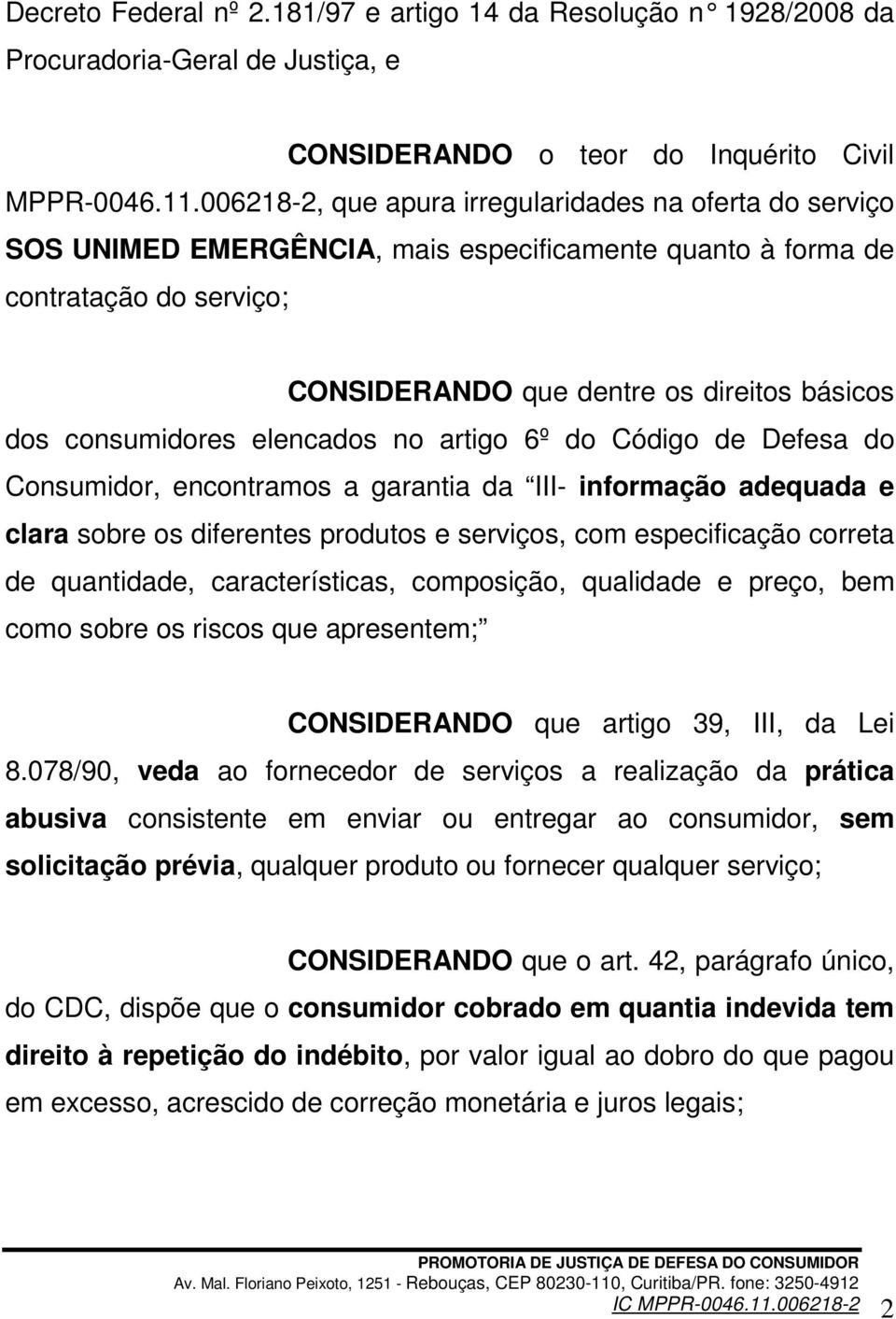 consumidores elencados no artigo 6º do Código de Defesa do Consumidor, encontramos a garantia da III- informação adequada e clara sobre os diferentes produtos e serviços, com especificação correta de