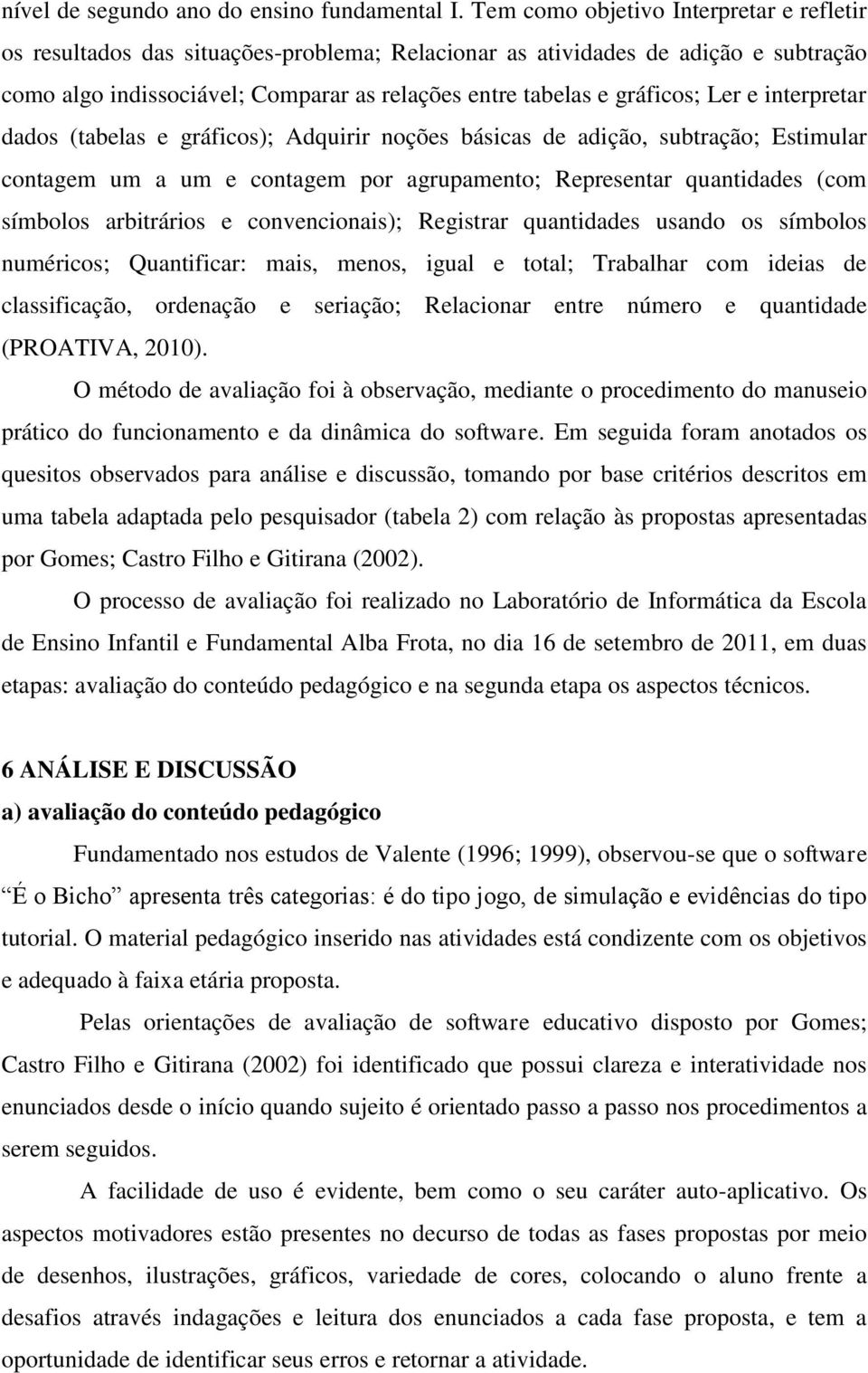 Ler e interpretar dados (tabelas e gráficos); Adquirir noções básicas de adição, subtração; Estimular contagem um a um e contagem por agrupamento; Representar quantidades (com símbolos arbitrários e