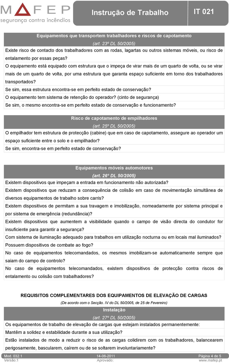 O equipamento está equipado com estrutura que o impeça de virar mais de um quarto de volta, ou se virar mais de um quarto de volta, por uma estrutura que garanta espaço suficiente em torno dos