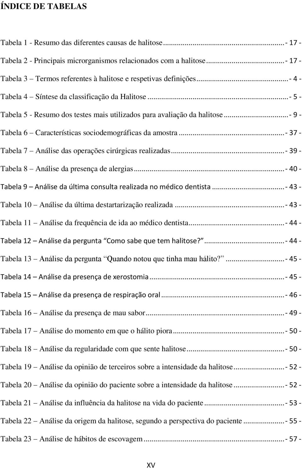 ..- 5 - Tabela 5 - Resumo dos testes mais utilizados para avaliação da halitose...- 9 - Tabela 6 Características sociodemográficas da amostra.