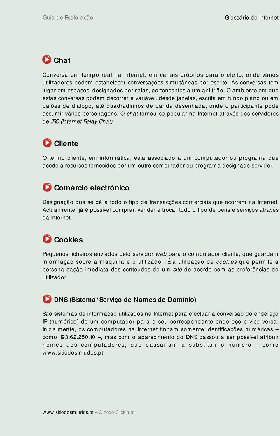 O ambiente em que estas conversas podem decorrer é variável, desde janelas, escrita em fundo plano ou em balões de diálogo, até quadradinhos de banda desenhada, onde o participante pode assumir