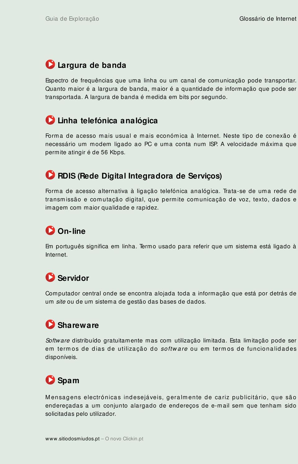 Neste tipo de conexão é necessário um modem ligado ao PC e uma conta num ISP. A velocidade máxima que permite atingir é de 56 Kbps.