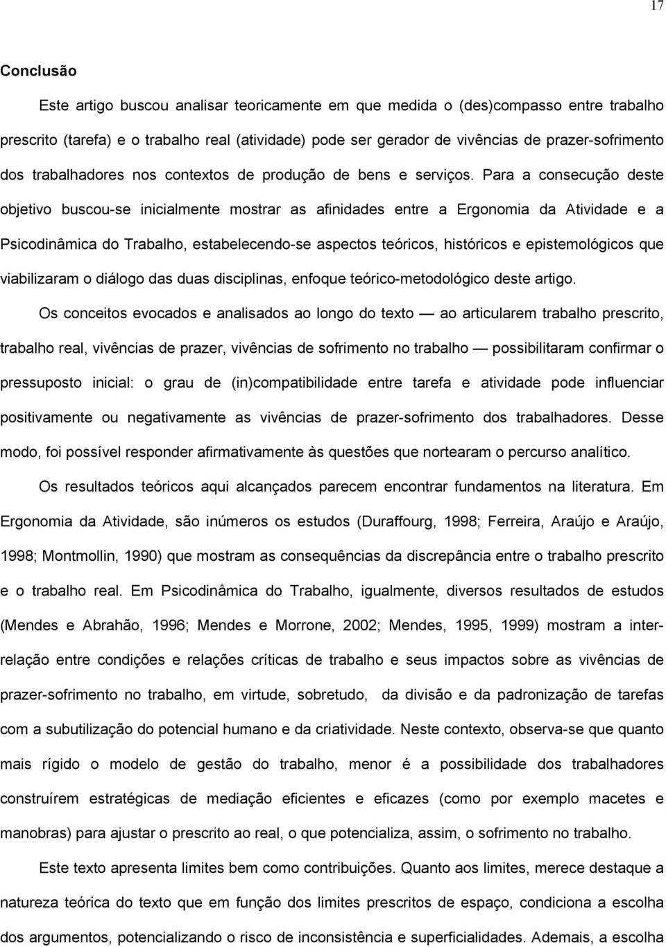 Para a consecução deste objetivo buscou-se inicialmente mostrar as afinidades entre a Ergonomia da Atividade e a Psicodinâmica do Trabalho, estabelecendo-se aspectos teóricos, históricos e