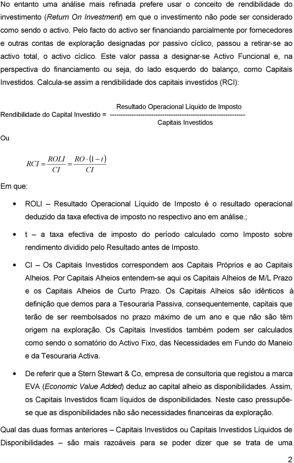 Este valor passa a designar-se Activo Funcional e, na perspectiva do financiamento ou seja, do lado esquerdo do balanço, como Capitais Investidos.