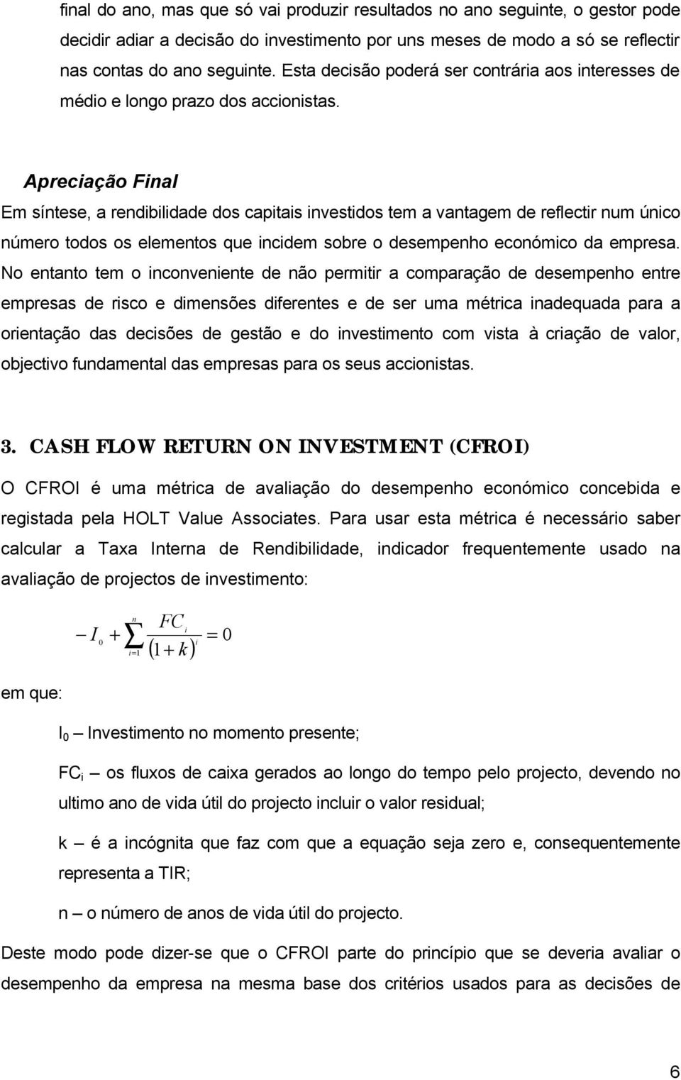 Apreciação Final Em síntese, a rendibilidade dos capitais investidos tem a vantagem de reflectir num único número todos os elementos que incidem sobre o desempenho económico da empresa.