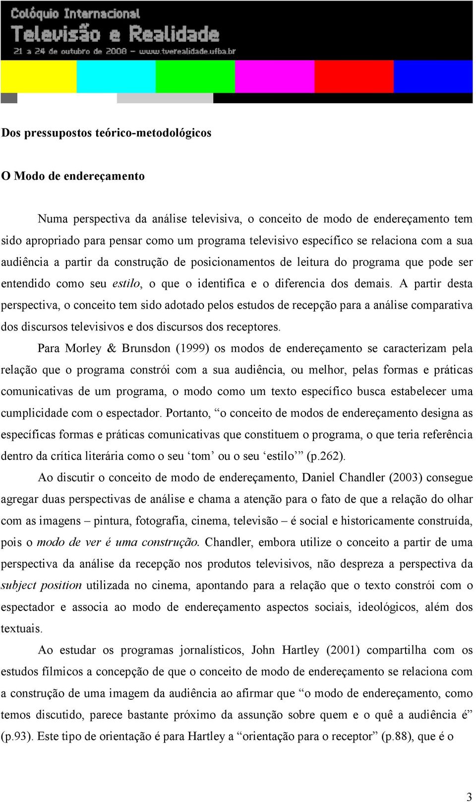 A partir desta perspectiva, o conceito tem sido adotado pelos estudos de recepção para a análise comparativa dos discursos televisivos e dos discursos dos receptores.