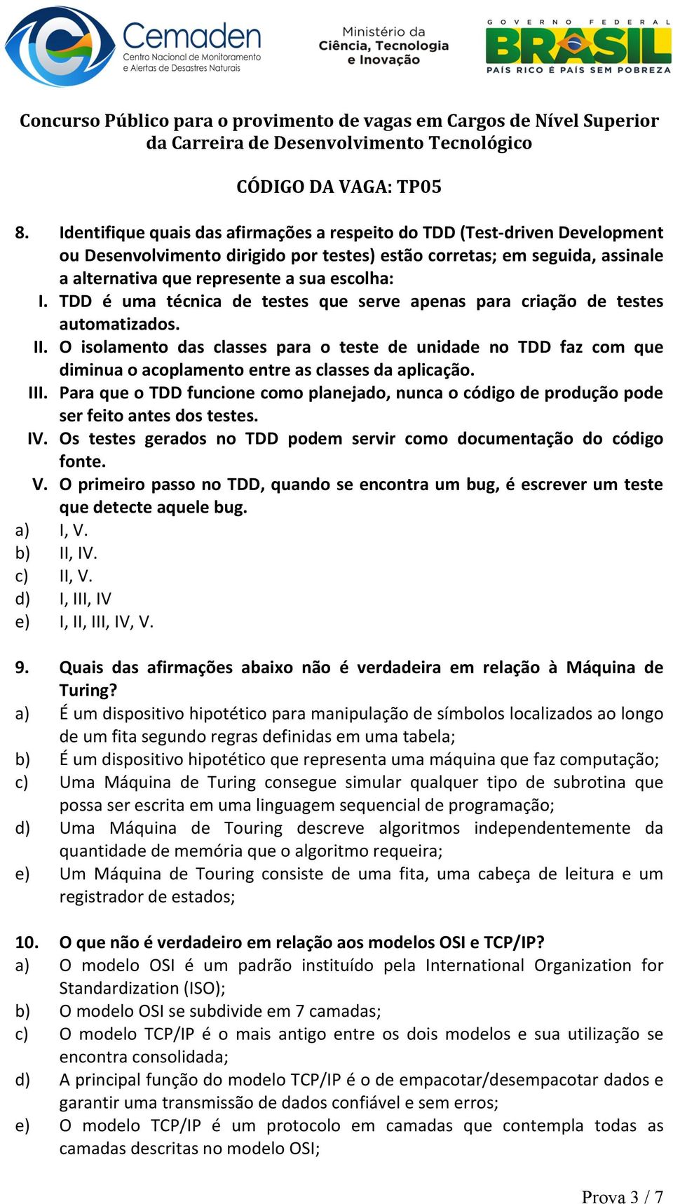 O isolamento das classes para o teste de unidade no TDD faz com que diminua o acoplamento entre as classes da aplicação. III.